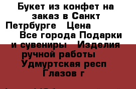 Букет из конфет на заказ в Санкт-Петрбурге › Цена ­ 200-1500 - Все города Подарки и сувениры » Изделия ручной работы   . Удмуртская респ.,Глазов г.